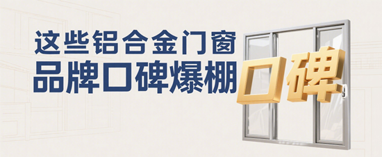 闭眼入不踩雷！这些铝合金门窗品牌口碑爆棚