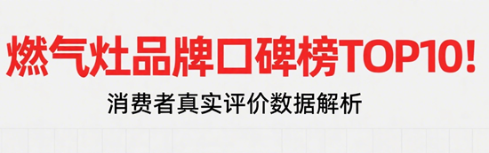 燃气灶品牌口碑榜TOP10！消费者真实评价数据解析