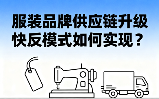 服装品牌供应链升级：快反模式如何实现？