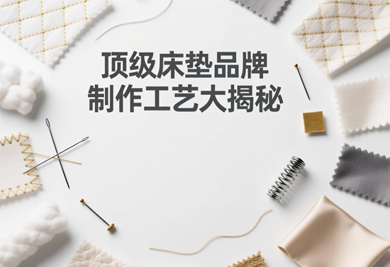 从细节见真章：顶级床垫品牌制作工艺大揭秘