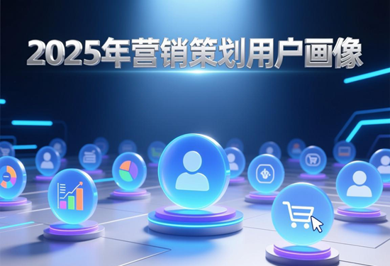 2025年营销策划用户画像：如何用数据精准定位