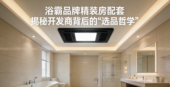 浴霸品牌精装房配套：揭秘开发商背后的“选品哲学”