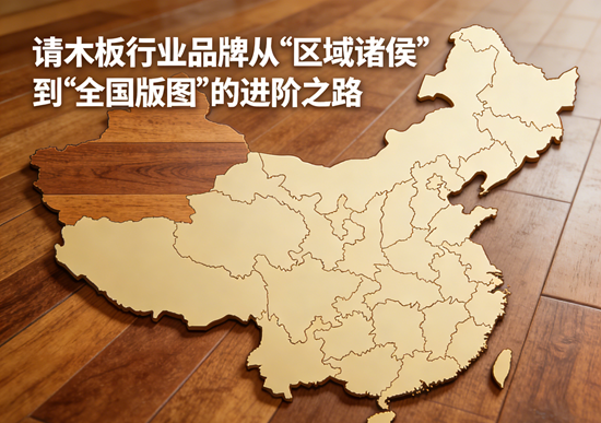 突围与重塑：木地板行业品牌从“区域诸侯”到“全国版图”的进阶之路