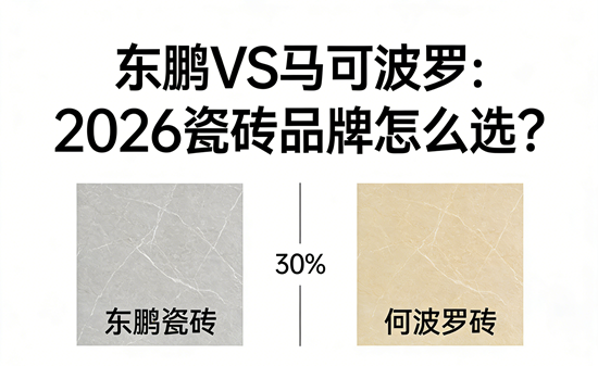 东鹏vs马可波罗：2026年瓷砖品牌怎么选？深度对比