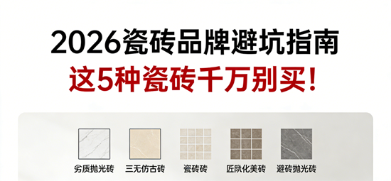 2026瓷砖品牌避坑指南：这5种瓷砖千万别买！