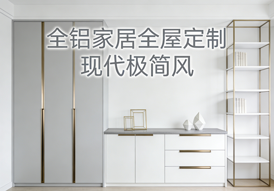 全铝家居品牌全屋定制：打造现代化极简风